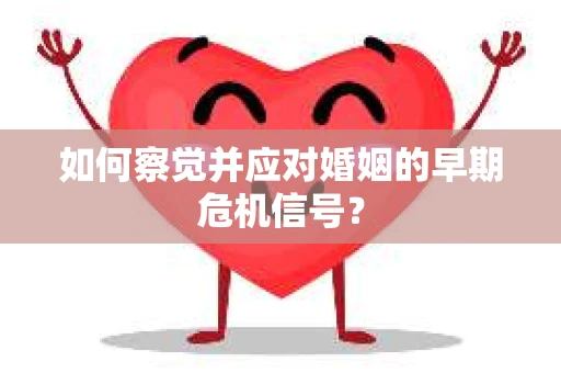 如何察觉并应对婚姻的早期危机信号? 如何察觉并应对婚姻的早期危机信号?
