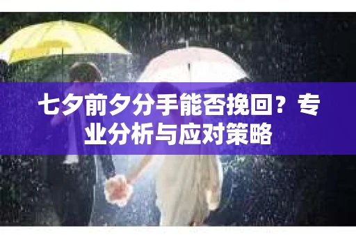 七夕前夕分手能否挽回？专业分析与应对策略