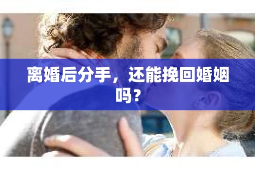 离婚后分手,还能挽回婚姻吗? 离婚后分手,还能挽回婚姻吗?