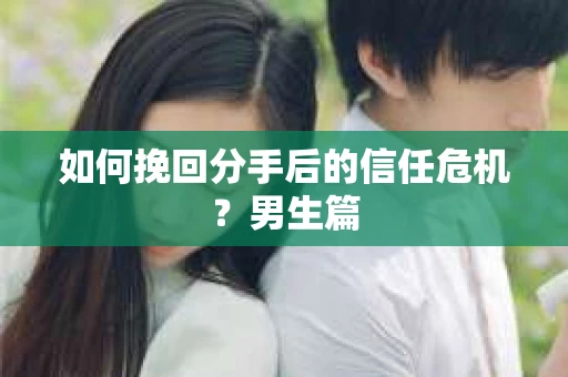 如何挽回分手后的信任危机？男生篇