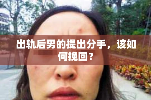 出轨后男的提出分手,该如何挽回? 出轨后男的提出分手,该如何挽回?