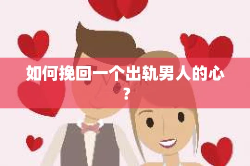 如何挽回一个出轨男人的心? 如何挽回一个出轨男人的心?