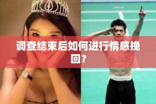 调查结束后如何进行情感挽回? 调查结束后如何进行情感挽回?