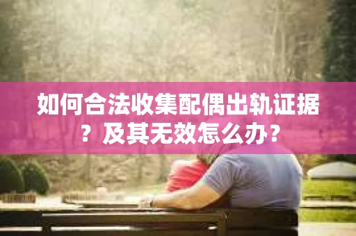 如何合法收集配偶出轨证据?及其无效怎么办? 如何合法收集配偶出轨证据?及其无效怎么办?