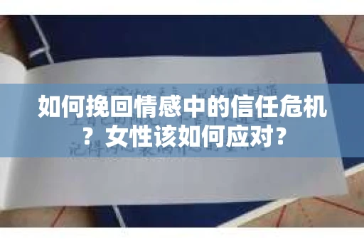 如何挽回情感中的信任危机?女性该如何应对? 如何挽回情感中的信任危机?女性该如何应对?