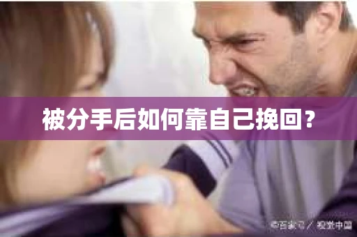 被分手后如何靠自己挽回? 被分手后如何靠自己挽回?