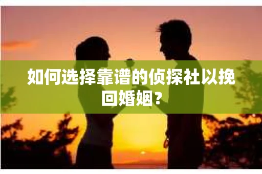 如何选择靠谱的侦探社以挽回婚姻？