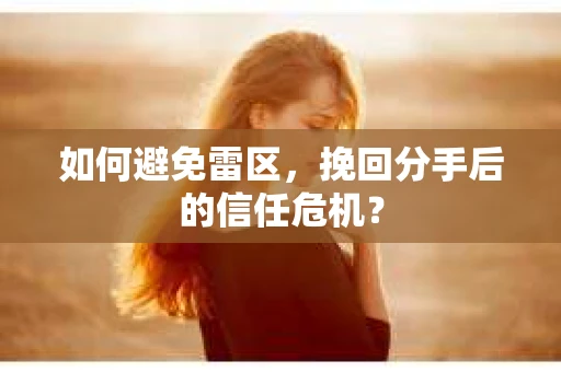 如何避免雷区，挽回分手后的信任危机？