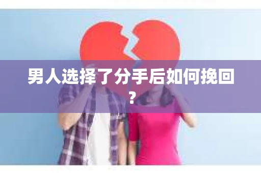 男人选择了分手后如何挽回? 男人选择了分手后如何挽回?