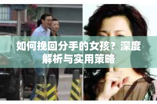 如何挽回分手的女孩?深度解析与实用策略 如何挽回分手的女孩?深度解析与实用策略