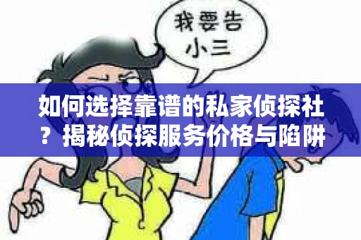 如何选择靠谱的私家侦探社?揭秘侦探服务价格与陷阱 如何选择靠谱的私家侦探社?揭秘侦探服务价格与陷阱