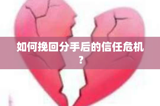 如何挽回分手后的信任危机? 如何挽回分手后的信任危机?