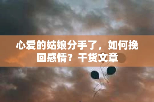 心爱的姑娘分手了，如何挽回感情？干货文章
