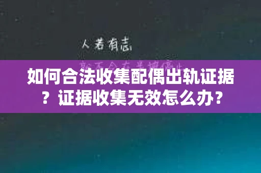 如何合法收集配偶出轨证据？证据收集无效怎么办？