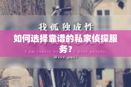如何选择靠谱的私家侦探服务? 如何选择靠谱的私家侦探服务?