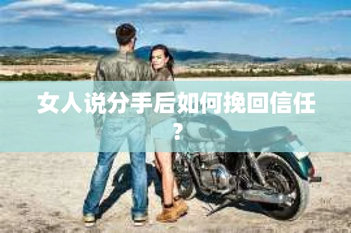 女人说分手后如何挽回信任？