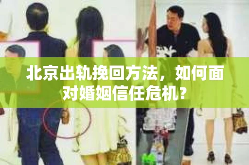 北京出轨挽回方法，如何面对婚姻信任危机？