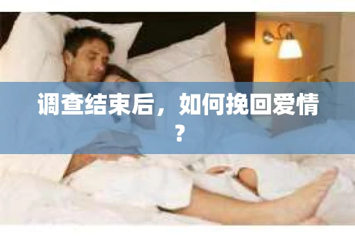 调查结束后，如何挽回爱情？