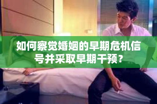 如何察觉婚姻的早期危机信号并采取早期干预？