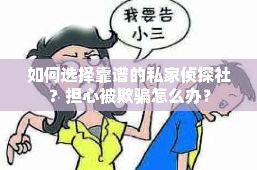 如何选择靠谱的私家侦探社？担心被欺骗怎么办？
