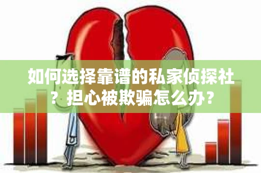 如何选择靠谱的私家侦探社？担心被欺骗怎么办？