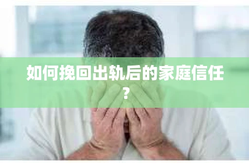 如何挽回出轨后的家庭信任？