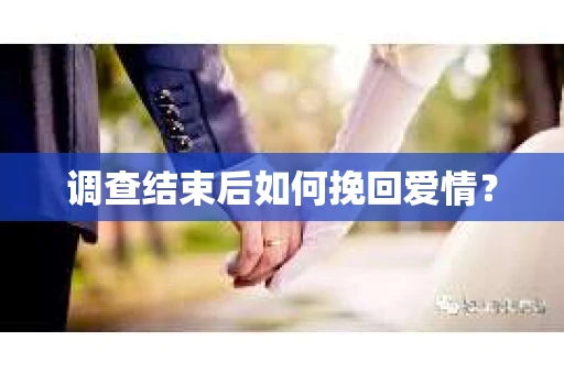 调查结束后如何挽回爱情? 调查结束后如何挽回爱情?