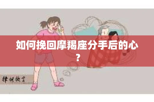 如何挽回摩羯座分手后的心？