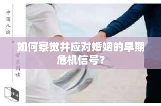 如何察觉并应对婚姻的早期危机信号？
