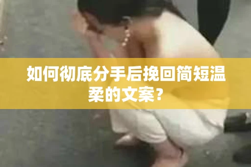 如何彻底分手后挽回简短温柔的文案？