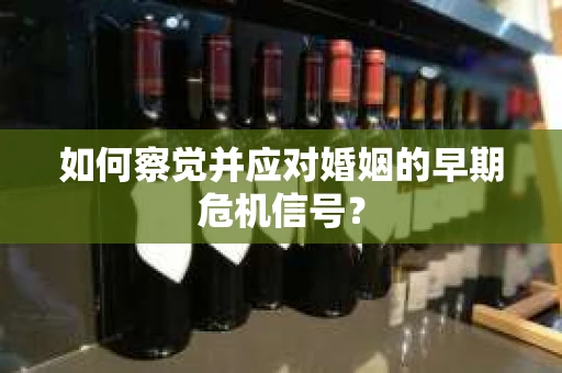 如何察觉并应对婚姻的早期危机信号？