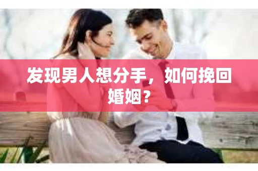 发现男人想分手,如何挽回婚姻? 发现男人想分手,如何挽回婚姻?