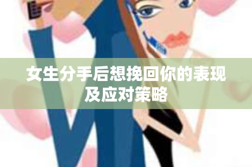 女生分手后想挽回你的表现及应对策略