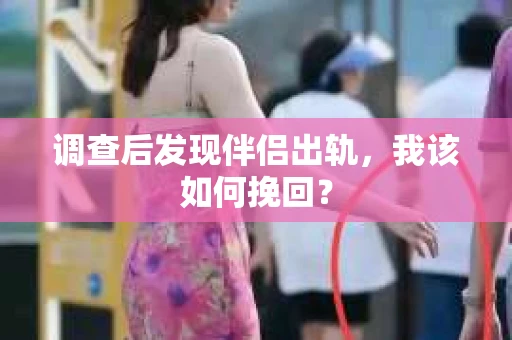 调查后发现伴侣出轨,我该如何挽回? 调查后发现伴侣出轨,我该如何挽回?