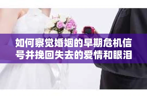 如何察觉婚姻的早期危机信号并挽回失去的爱情和眼泪? 如何察觉婚姻的早期危机信号并挽回失去的爱情和眼泪?
