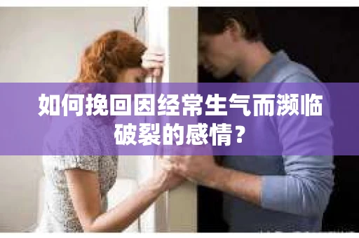 如何挽回因经常生气而濒临破裂的感情？