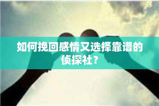 如何挽回感情又选择靠谱的侦探社? 如何挽回感情又选择靠谱的侦探社?
