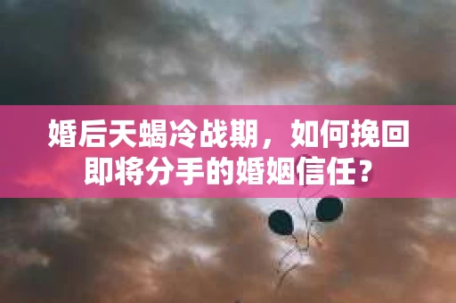 婚后天蝎冷战期，如何挽回即将分手的婚姻信任？