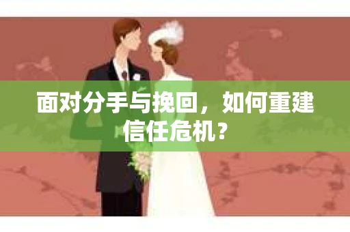 面对分手与挽回，如何重建信任危机？