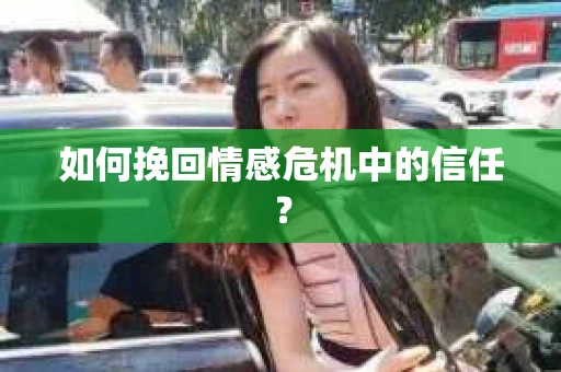 如何挽回情感危机中的信任？