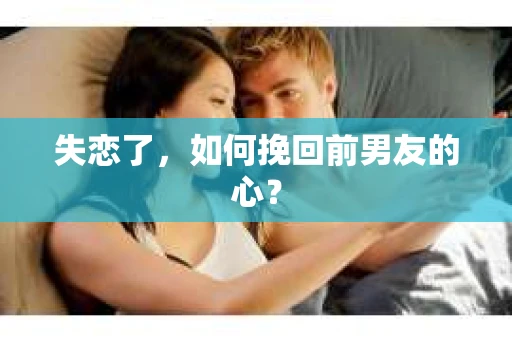 失恋了，如何挽回前男友的心？