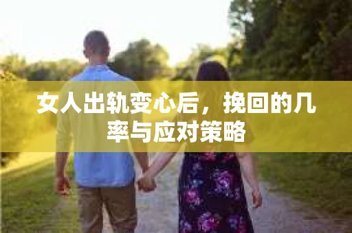 女人出轨变心后，挽回的几率与应对策略