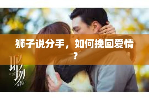 狮子说分手，如何挽回爱情？