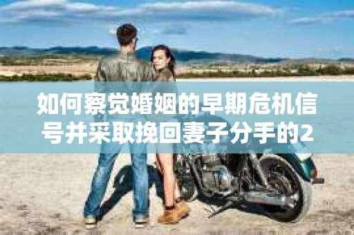 如何察觉婚姻的早期危机信号并采取挽回妻子分手的21天法则? 如何察觉婚姻的早期危机信号并采取挽回妻子分手的21天法则?