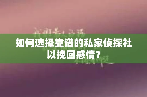 如何选择靠谱的私家侦探社以挽回感情? 如何选择靠谱的私家侦探社以挽回感情?