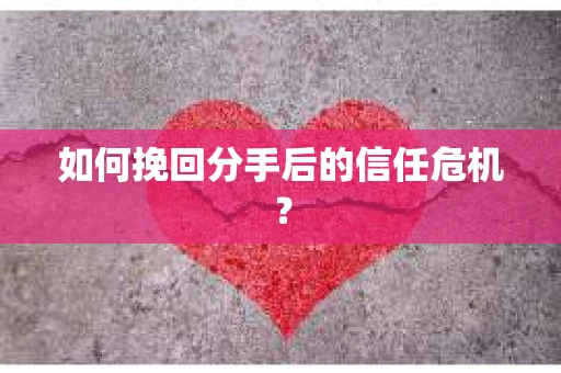 如何挽回分手后的信任危机? 如何挽回分手后的信任危机?