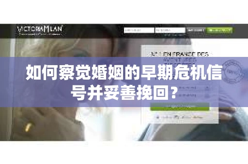 如何察觉婚姻的早期危机信号并妥善挽回? 如何察觉婚姻的早期危机信号并妥善挽回?
