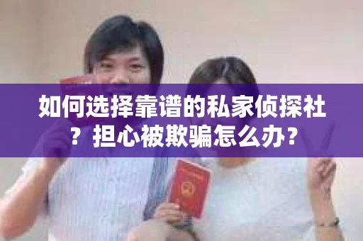 如何选择靠谱的私家侦探社？担心被欺骗怎么办？