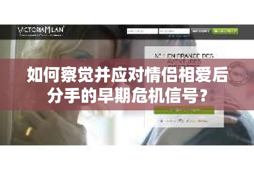 如何察觉并应对情侣相爱后分手的早期危机信号？