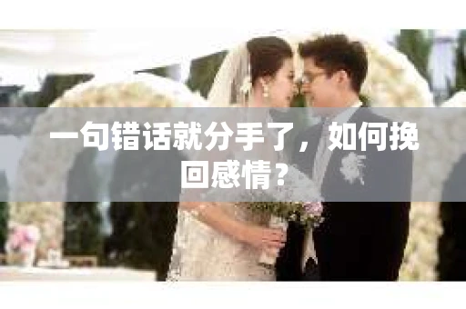 一句错话就分手了，如何挽回感情？